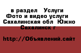  в раздел : Услуги » Фото и видео услуги . Сахалинская обл.,Южно-Сахалинск г.